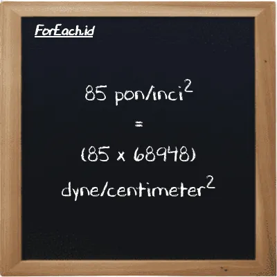 How to convert pound/inch<sup>2</sup> to dyne/centimeter<sup>2</sup>: 85 pound/inch<sup>2</sup> (psi) is equivalent to 85 times 68948 dyne/centimeter<sup>2</sup> (dyn/cm<sup>2</sup>)